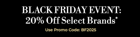 Black Friday Event: 20% off Select Brands* Use Promo Code: BF2025