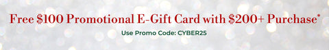 free $100 promotional e-gift card with $200+ purchase* use promo code: CYBER25