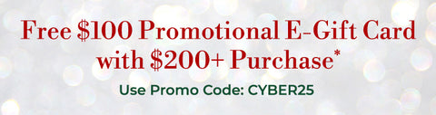 free $100 promotional e-gift card with $200+ purchase* use promo code: CYBER25